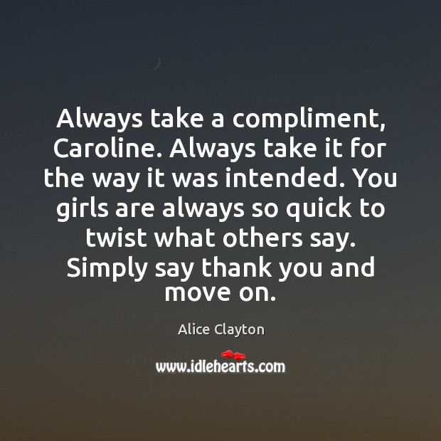 Always take a compliment, Caroline. Always take it for the way it Image