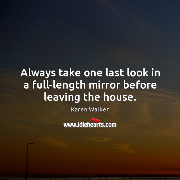 Always take one last look in a full-length mirror before leaving the house. Karen Walker Picture Quote