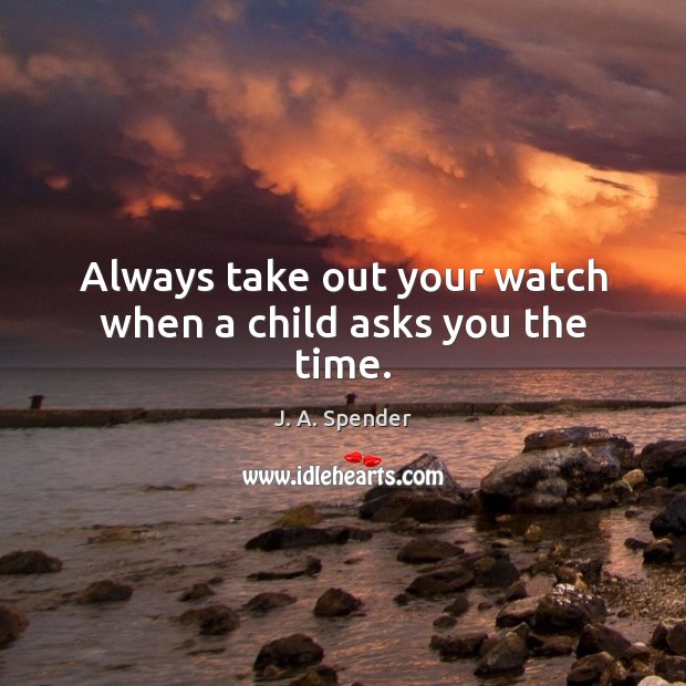 Always take out your watch when a child asks you the time. Image