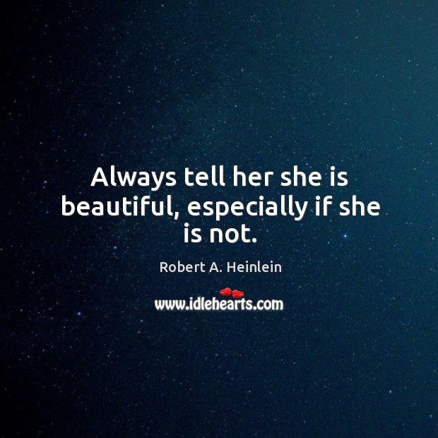 Always tell her she is beautiful, especially if she is not. Image