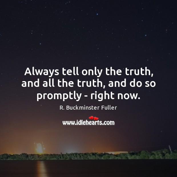 Always tell only the truth, and all the truth, and do so promptly – right now. R. Buckminster Fuller Picture Quote