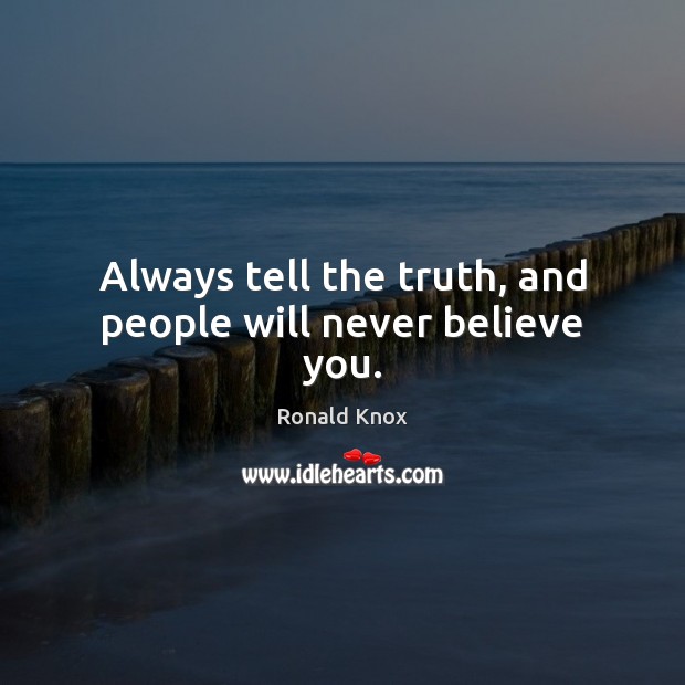 Always tell the truth, and people will never believe you. Ronald Knox Picture Quote