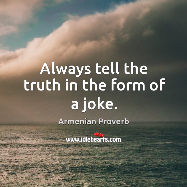 Always tell the truth in the form of a joke. Armenian Proverbs Image