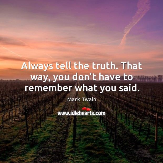 Always tell the truth. That way, you don’t have to remember what you said. Image