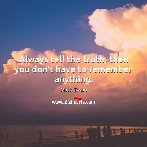 Always tell the truth; then you don’t have to remember anything. Image