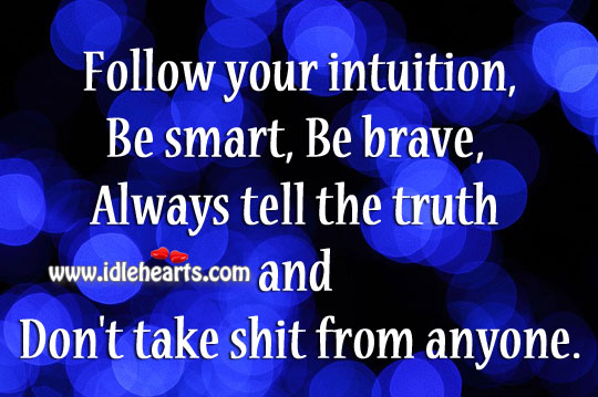 Follow your intuition,be smart, be brave, always tell the truth & don’t take shit from anyone. Image