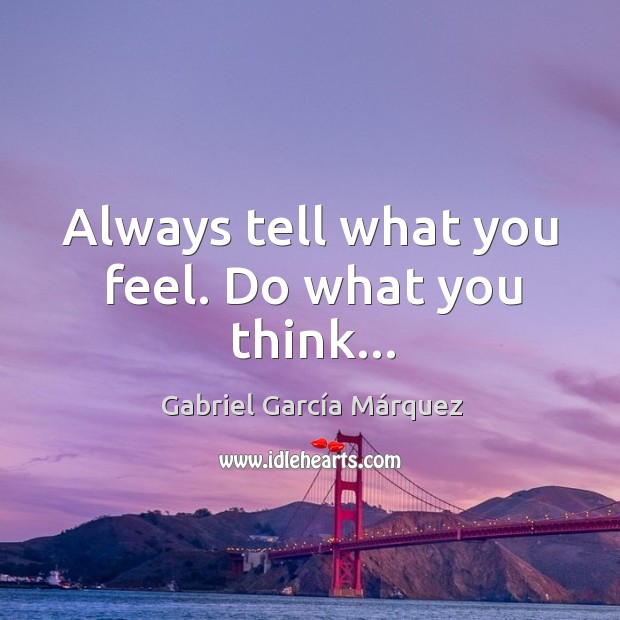 Always tell what you feel. Do what you think… Gabriel García Márquez Picture Quote