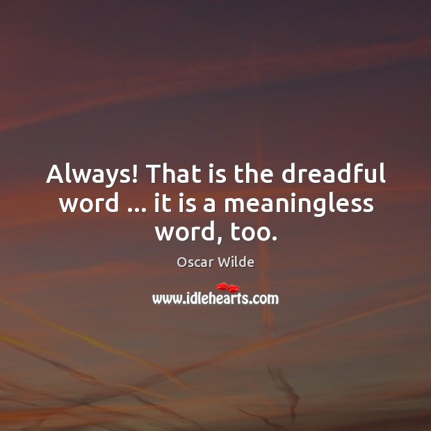 Always! That is the dreadful word … it is a meaningless word, too. Image