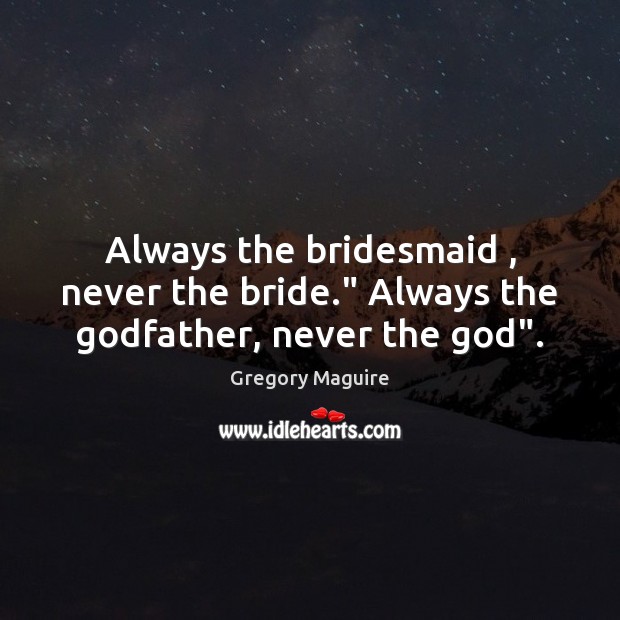 Always the bridesmaid , never the bride.” Always the Godfather, never the God”. Gregory Maguire Picture Quote