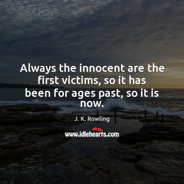 Always the innocent are the first victims, so it has been for ages past, so it is now. J. K. Rowling Picture Quote