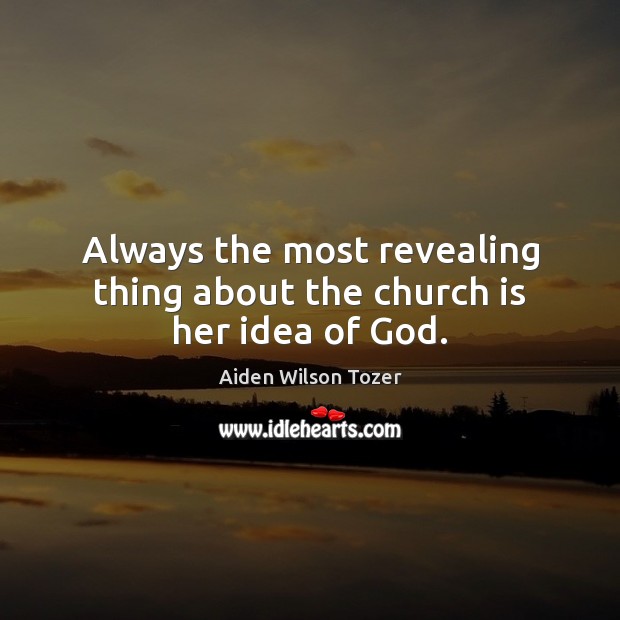 Always the most revealing thing about the church is her idea of God. Aiden Wilson Tozer Picture Quote