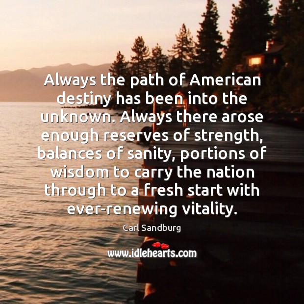 Always the path of American destiny has been into the unknown. Always Carl Sandburg Picture Quote