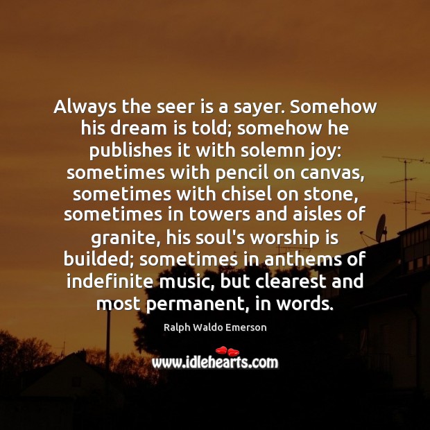 Always the seer is a sayer. Somehow his dream is told; somehow Worship Quotes Image