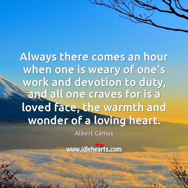 Always there comes an hour when one is weary of one’s work Albert Camus Picture Quote
