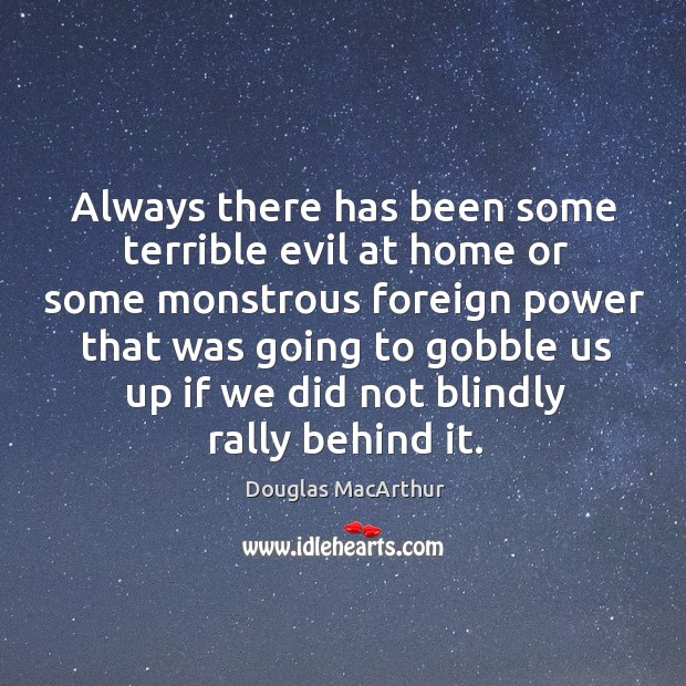 Always there has been some terrible evil at home or some monstrous Douglas MacArthur Picture Quote