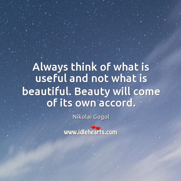 Always think of what is useful and not what is beautiful. Beauty will come of its own accord. Nikolai Gogol Picture Quote