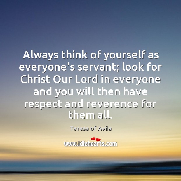 Always think of yourself as everyone’s servant; look for Christ Our Lord Teresa of Avila Picture Quote