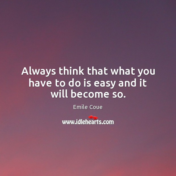 Always think that what you have to do is easy and it will become so. Emile Coue Picture Quote