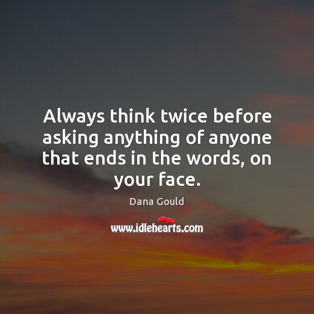 Always think twice before asking anything of anyone that ends in the words, on your face. Dana Gould Picture Quote