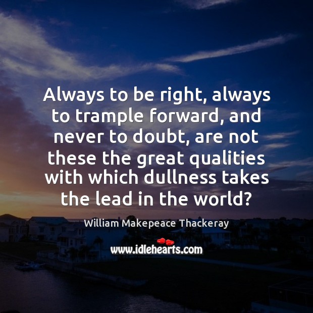 Always to be right, always to trample forward, and never to doubt, William Makepeace Thackeray Picture Quote