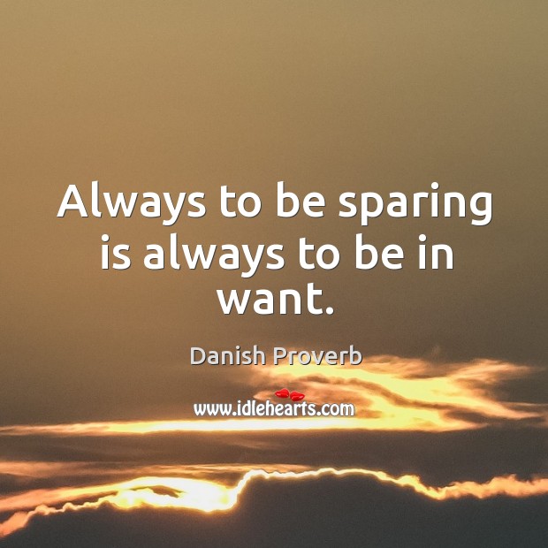 Always to be sparing is always to be in want. Danish Proverbs Image