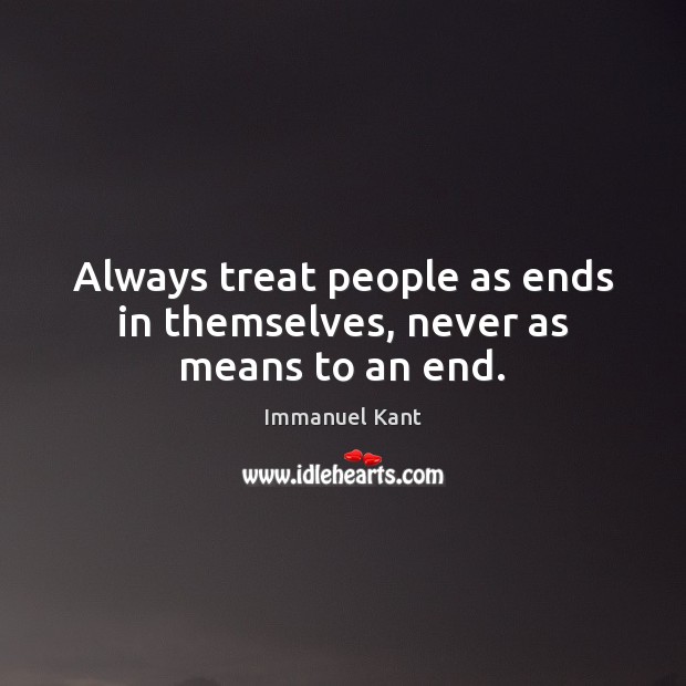 Always treat people as ends in themselves, never as means to an end. Image