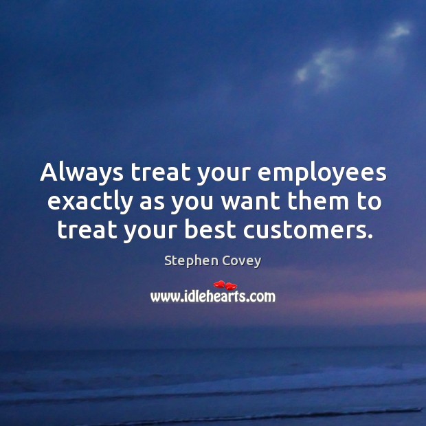 Always treat your employees exactly as you want them to treat your best customers. Image