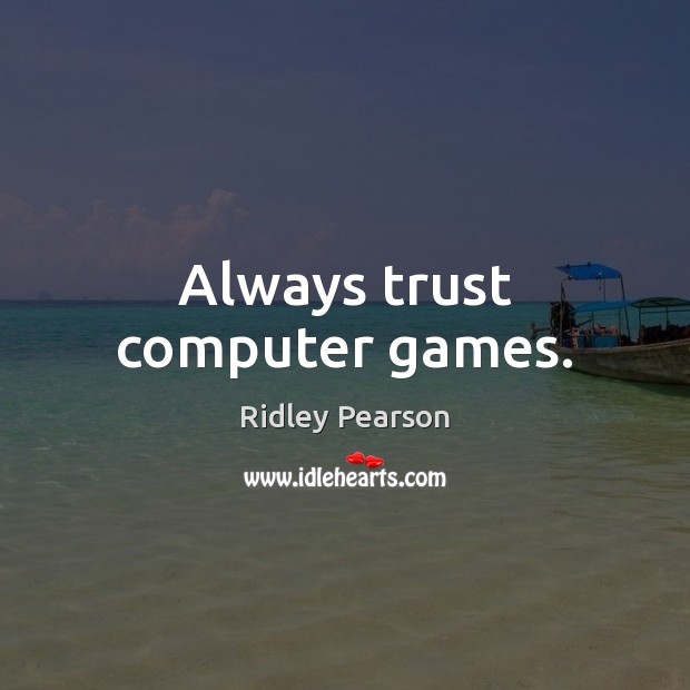 Always trust computer games. Ridley Pearson Picture Quote