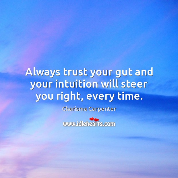 Always trust your gut and your intuition will steer you right, every time. Charisma Carpenter Picture Quote
