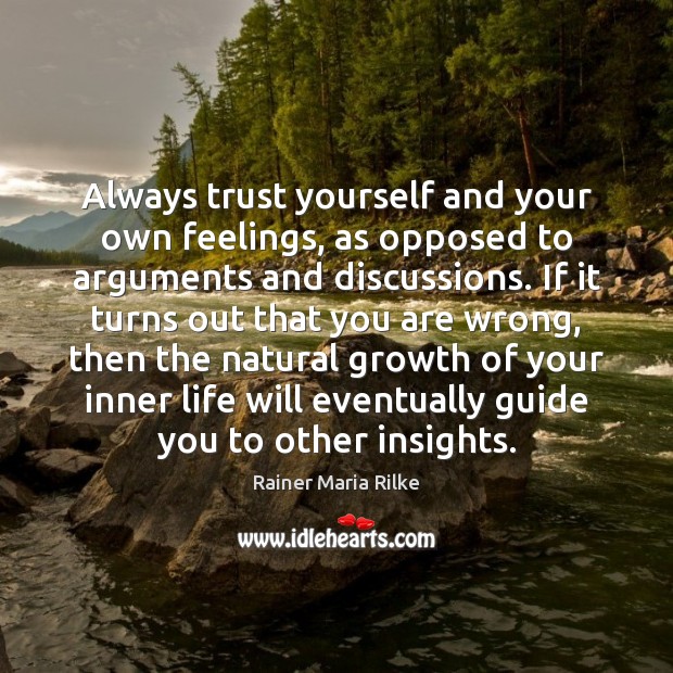Always trust yourself and your own feelings, as opposed to arguments and Rainer Maria Rilke Picture Quote