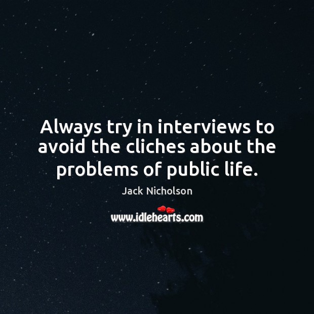Always try in interviews to avoid the cliches about the problems of public life. Jack Nicholson Picture Quote