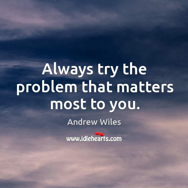 Always try the problem that matters most to you. Andrew Wiles Picture Quote
