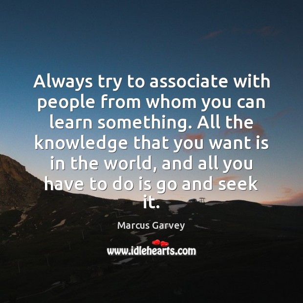 Always try to associate with people from whom you can learn something. Marcus Garvey Picture Quote