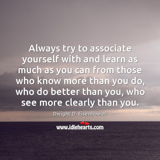 Always try to associate yourself with and learn as much as you Dwight D. Eisenhower Picture Quote