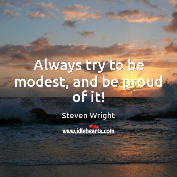 Always try to be modest, and be proud of it! Steven Wright Picture Quote