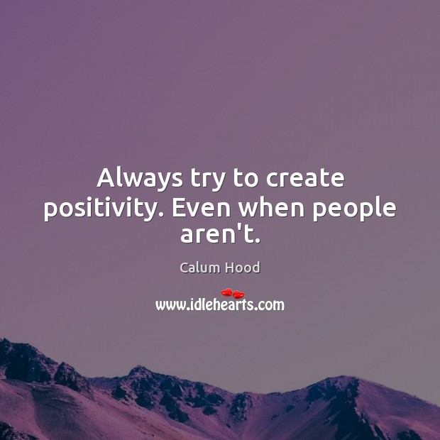 Always try to create positivity. Even when people aren’t. Image