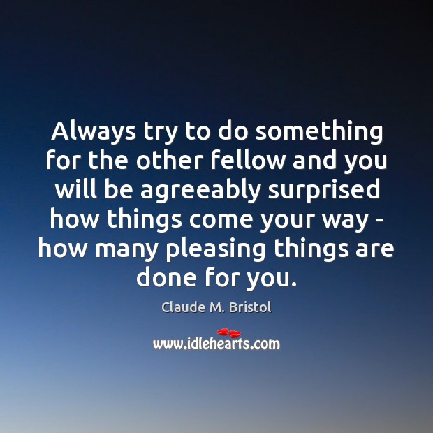 Always try to do something for the other fellow and you will Claude M. Bristol Picture Quote