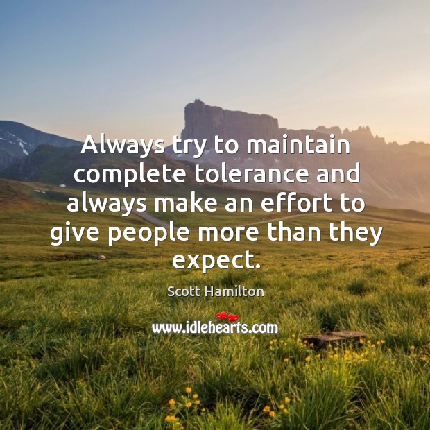Always try to maintain complete tolerance and always make an effort to give people more than they expect. Scott Hamilton Picture Quote