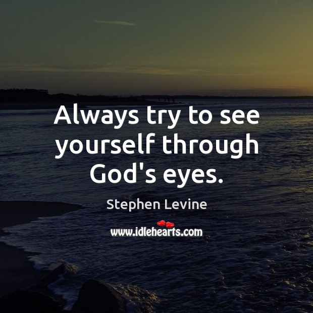 Always try to see yourself through God’s eyes. Stephen Levine Picture Quote