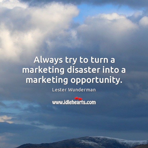 Always try to turn a marketing disaster into a marketing opportunity. Lester Wunderman Picture Quote