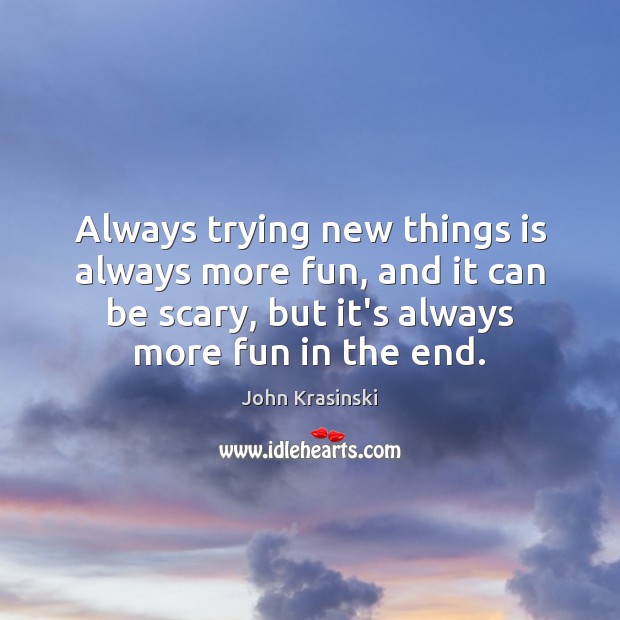 Always trying new things is always more fun, and it can be John Krasinski Picture Quote