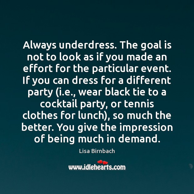 Always underdress. The goal is not to look as if you made Image