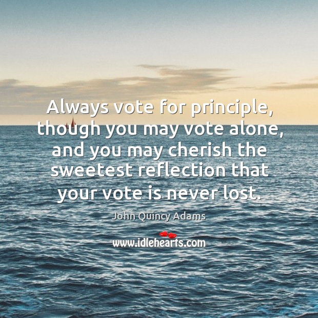 Always vote for principle, though you may vote alone John Quincy Adams Picture Quote