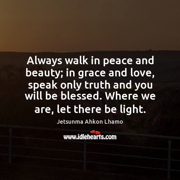 Always walk in peace and beauty; in grace and love, speak only Jetsunma Ahkon Lhamo Picture Quote