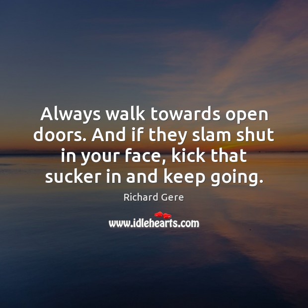 Always walk towards open doors. And if they slam shut in your Richard Gere Picture Quote