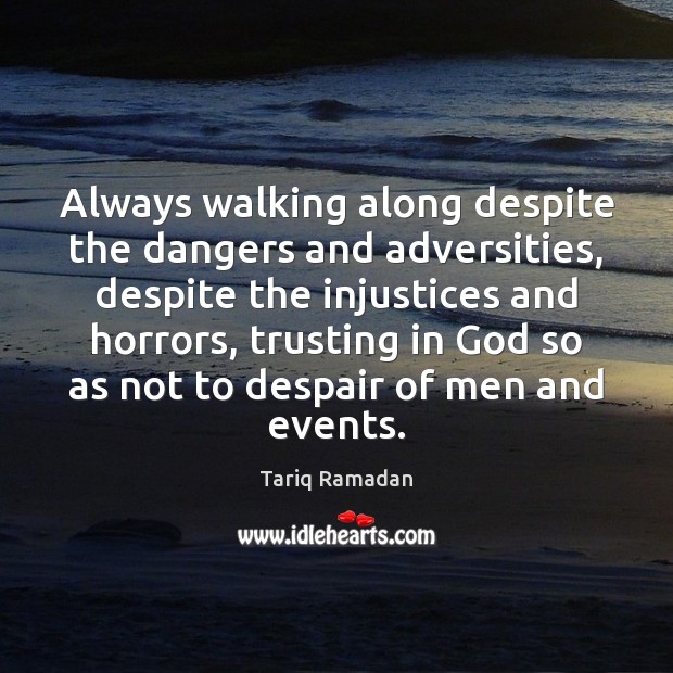Always walking along despite the dangers and adversities, despite the injustices and Tariq Ramadan Picture Quote