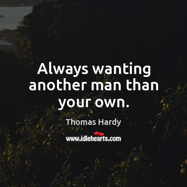 Always wanting another man than your own. Thomas Hardy Picture Quote