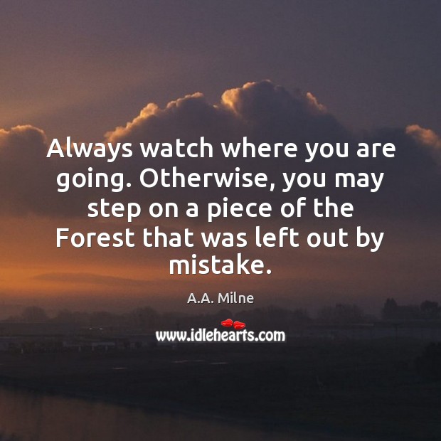 Always watch where you are going. Otherwise, you may step on a A.A. Milne Picture Quote