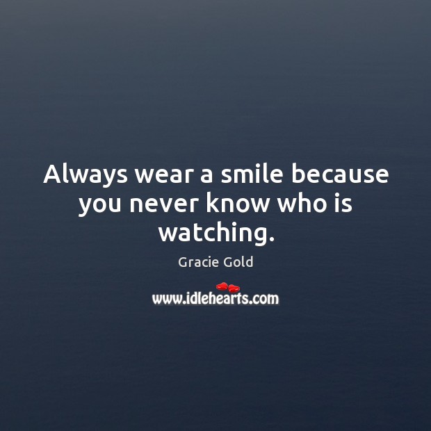 Always wear a smile because you never know who is watching. Gracie Gold Picture Quote