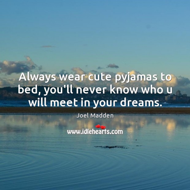 Always wear cute pyjamas to bed, you’ll never know who u will meet in your dreams. Image